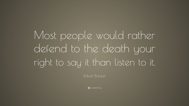 Robert Breault Quote: “Most people would rather defend to the death your right to say it than listen to it.”