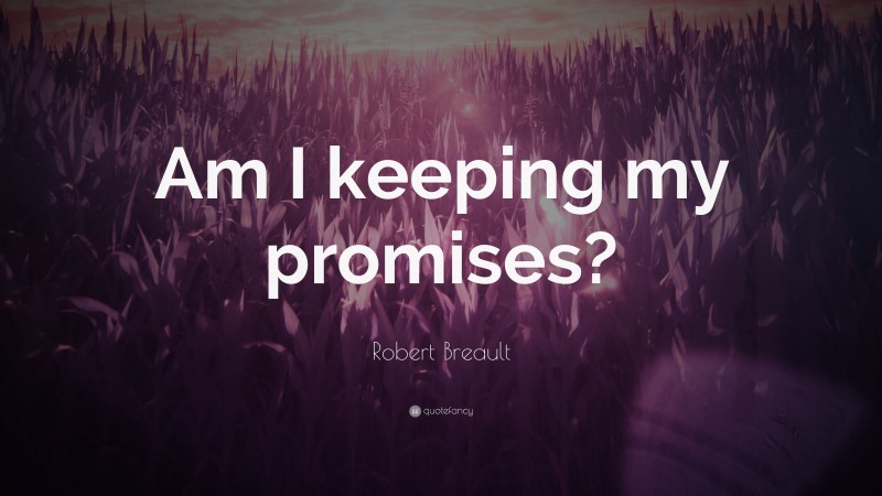 Robert Breault Quote: “Am I keeping my promises?”