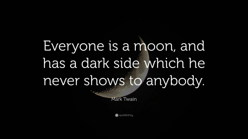 Mark Twain Quote: “Everyone is a moon, and has a dark side which he never shows to anybody.”
