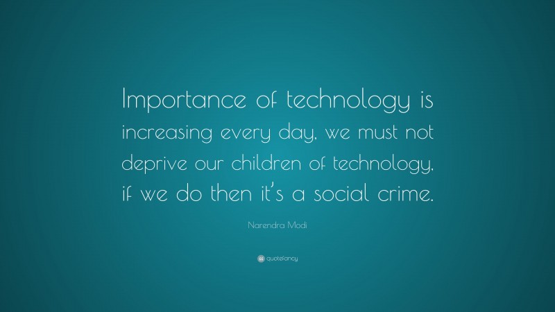 Narendra Modi Quote: “Importance of technology is increasing every day, we must not deprive our children of technology, if we do then it’s a social crime.”