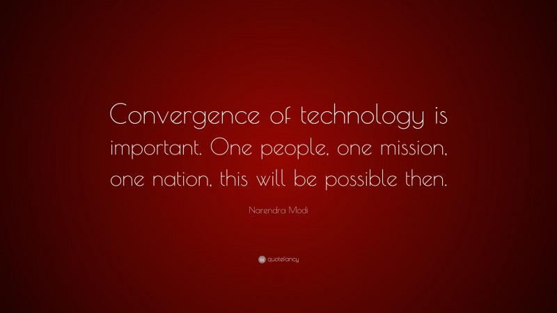 Narendra Modi Quote: “Convergence of technology is important. One people, one mission, one nation, this will be possible then.”
