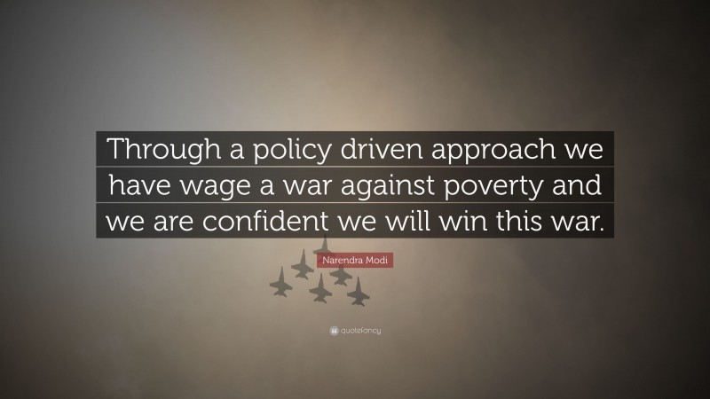 Narendra Modi Quote: “Through a policy driven approach we have wage a war against poverty and we are confident we will win this war.”
