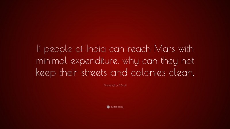 Narendra Modi Quote: “If people of India can reach Mars with minimal expenditure, why can they not keep their streets and colonies clean.”