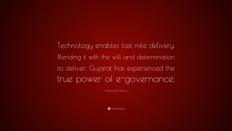Narendra Modi Quote: “Technology enables last mile delivery. Blending it with the will and determination to deliver, Gujarat has experienced the true power of e-governance.”