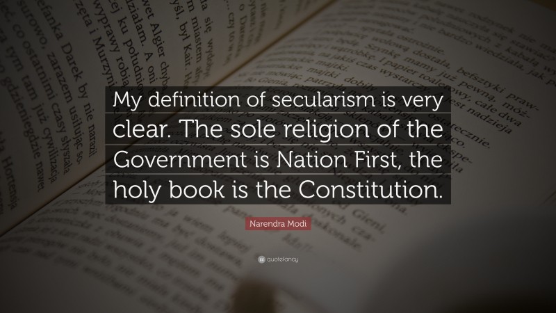 Narendra Modi Quote: “My definition of secularism is very clear. The sole religion of the Government is Nation First, the holy book is the Constitution.”