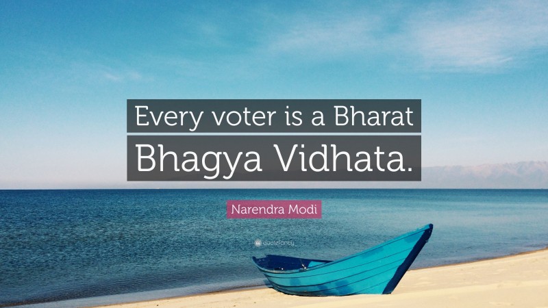 Narendra Modi Quote: “Every voter is a Bharat Bhagya Vidhata.”
