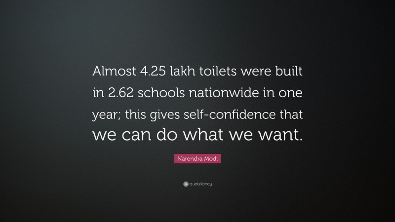Narendra Modi Quote: “Almost 4.25 lakh toilets were built in 2.62 schools nationwide in one year; this gives self-confidence that we can do what we want.”