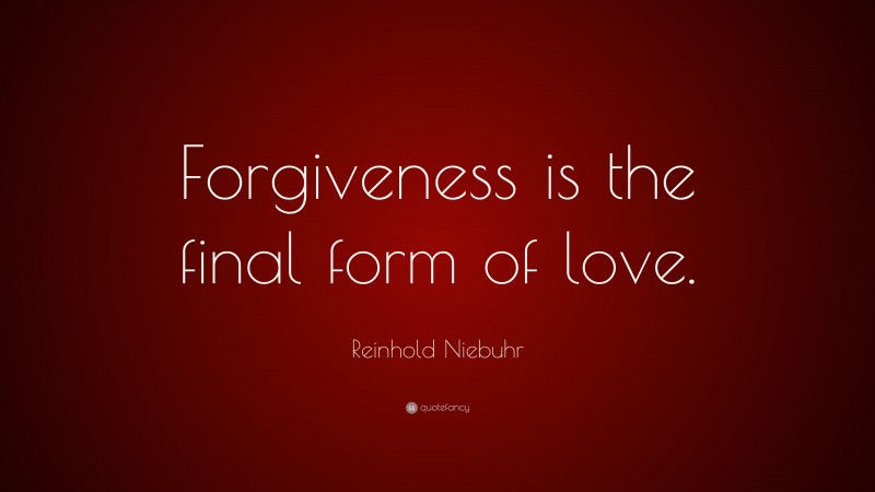 Reinhold Niebuhr Quote: “Forgiveness is the final form of love.”