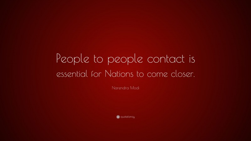 Narendra Modi Quote: “People to people contact is essential for Nations to come closer.”