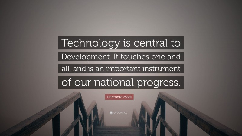 Narendra Modi Quote: “Technology is central to Development. It touches one and all, and is an important instrument of our national progress.”