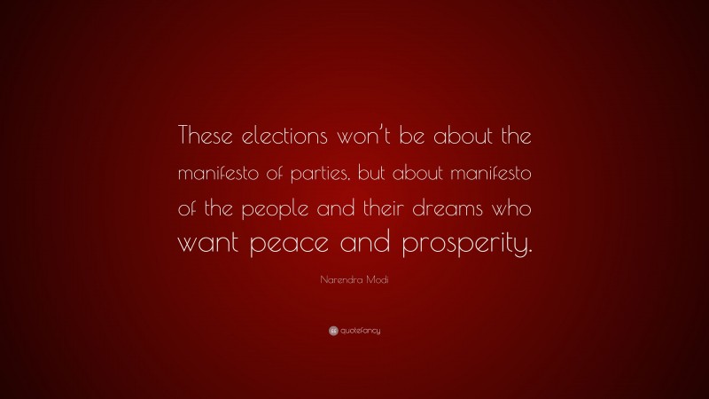 Narendra Modi Quote: “These elections won’t be about the manifesto of parties, but about manifesto of the people and their dreams who want peace and prosperity.”