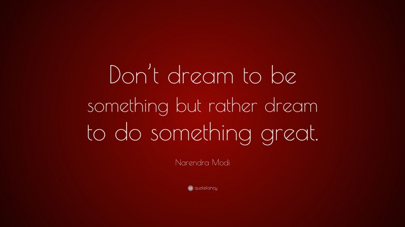 Narendra Modi Quote: “Don’t dream to be something but rather dream to do something great.”