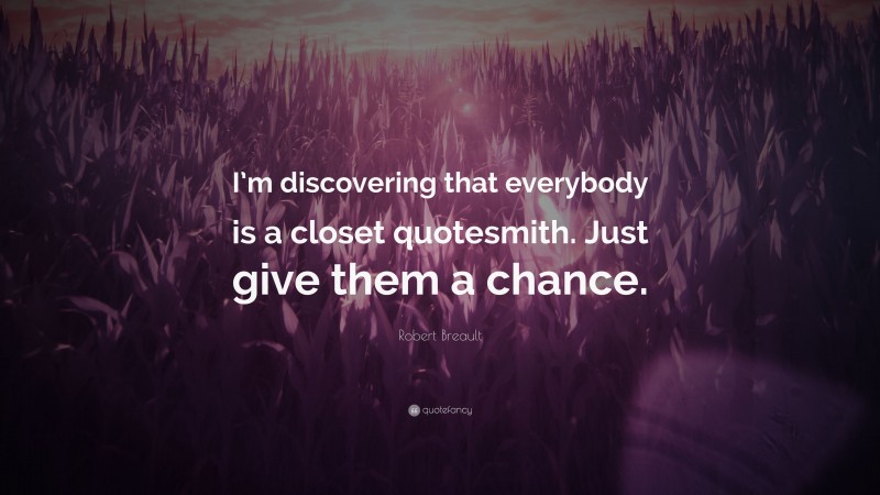 Robert Breault Quote: “I’m discovering that everybody is a closet quotesmith. Just give them a chance.”