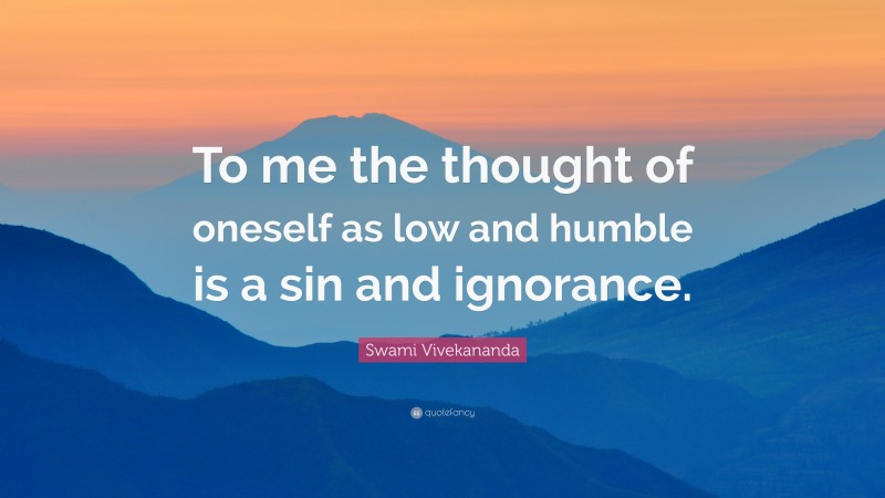 Swami Vivekananda Quote: “To me the thought of oneself as low and humble is a sin and ignorance.”