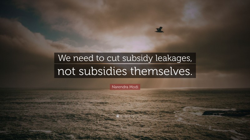 Narendra Modi Quote: “We need to cut subsidy leakages, not subsidies themselves.”