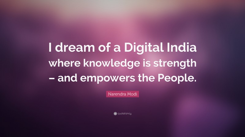 Narendra Modi Quote: “I dream of a Digital India where knowledge is strength – and empowers the People.”