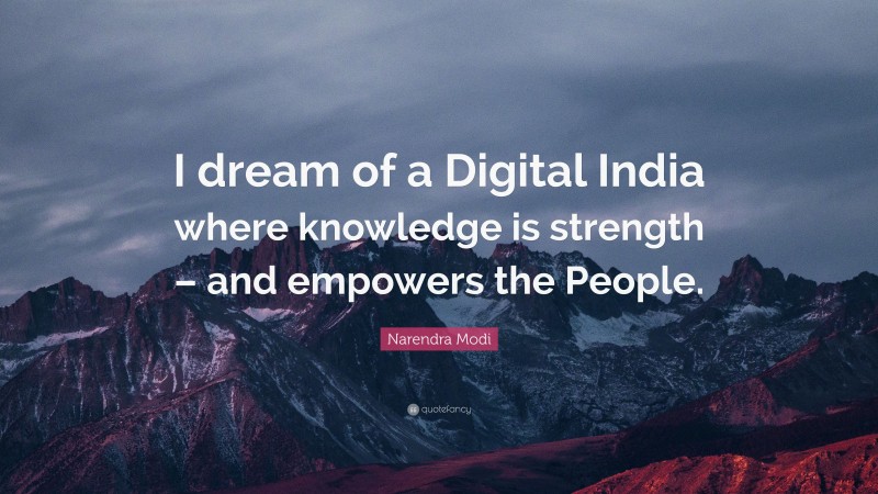 Narendra Modi Quote: “I dream of a Digital India where knowledge is strength – and empowers the People.”