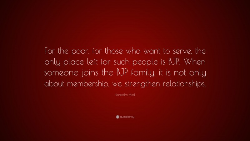 Narendra Modi Quote: “For the poor, for those who want to serve, the only place left for such people is BJP. When someone joins the BJP family, it is not only about membership, we strengthen relationships.”