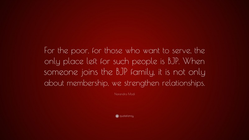 Narendra Modi Quote: “For the poor, for those who want to serve, the only place left for such people is BJP. When someone joins the BJP family, it is not only about membership, we strengthen relationships.”