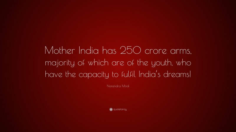 Narendra Modi Quote: “Mother India has 250 crore arms, majority of which are of the youth, who have the capacity to fulfil India’s dreams!”