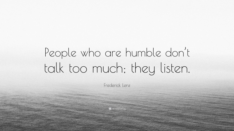 Frederick Lenz Quote: “People who are humble don’t talk too much; they listen.”