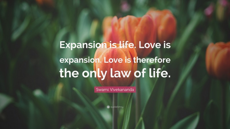 Swami Vivekananda Quote: “Expansion is life. Love is expansion. Love is therefore the only law of life.”