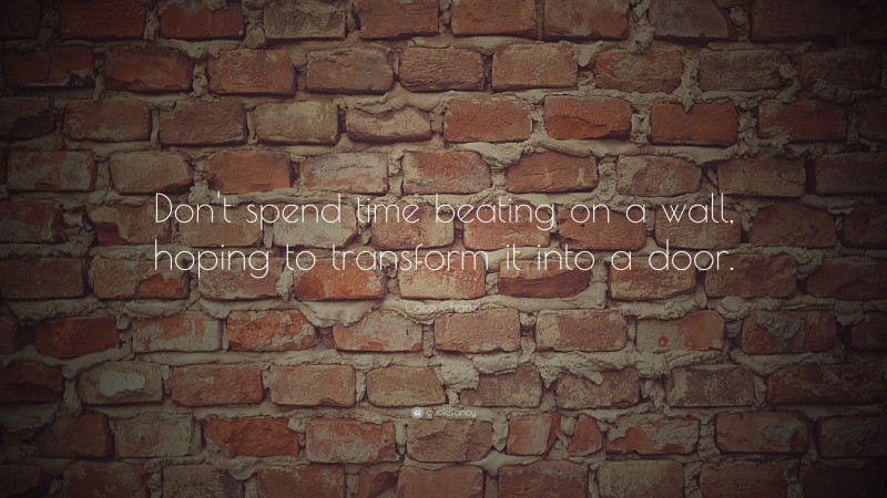 Coco Chanel Quote: “Don't spend time beating on a wall, hoping to transform it into a door. ”