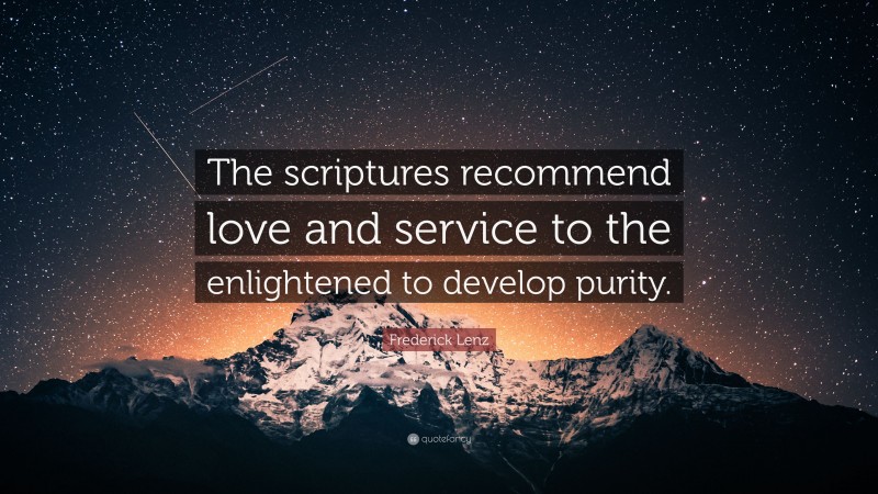 Frederick Lenz Quote: “The scriptures recommend love and service to the enlightened to develop purity.”