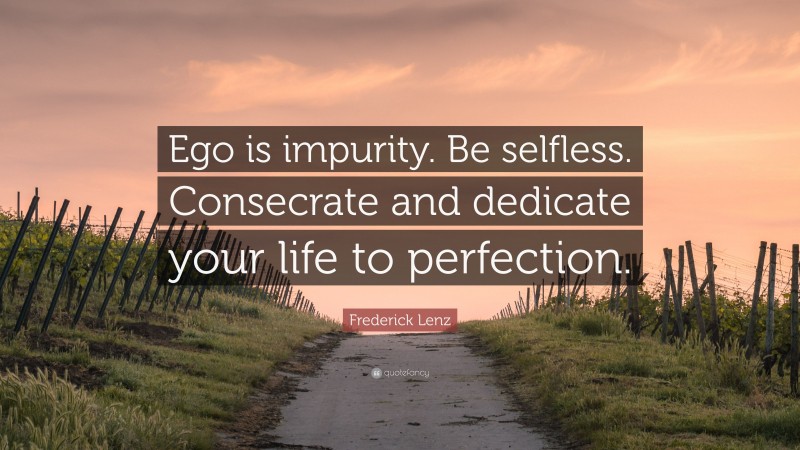 Frederick Lenz Quote: “Ego is impurity. Be selfless. Consecrate and dedicate your life to perfection.”