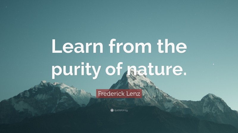 Frederick Lenz Quote: “Learn from the purity of nature.”
