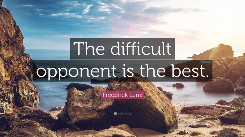 Frederick Lenz Quote: “The difficult opponent is the best.”