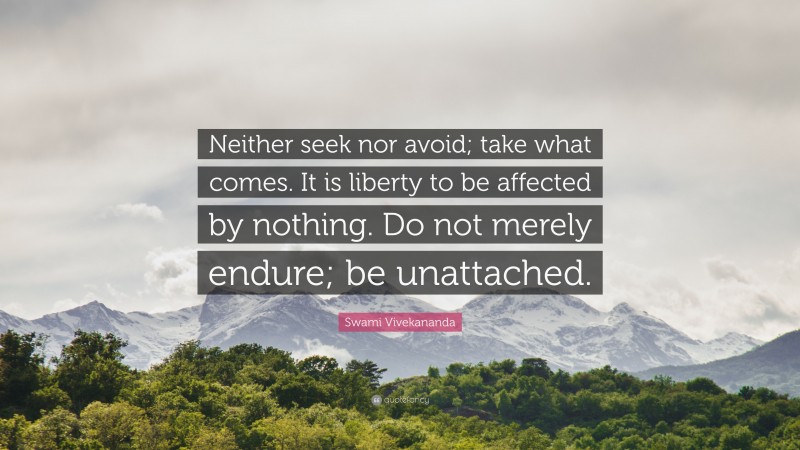 Swami Vivekananda Quote: “Neither seek nor avoid; take what comes. It is liberty to be affected by nothing. Do not merely endure; be unattached.”