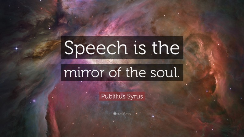 Publilius Syrus Quote: “Speech is the mirror of the soul.”