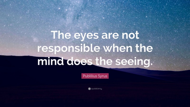 Publilius Syrus Quote: “The eyes are not responsible when the mind does the seeing.”