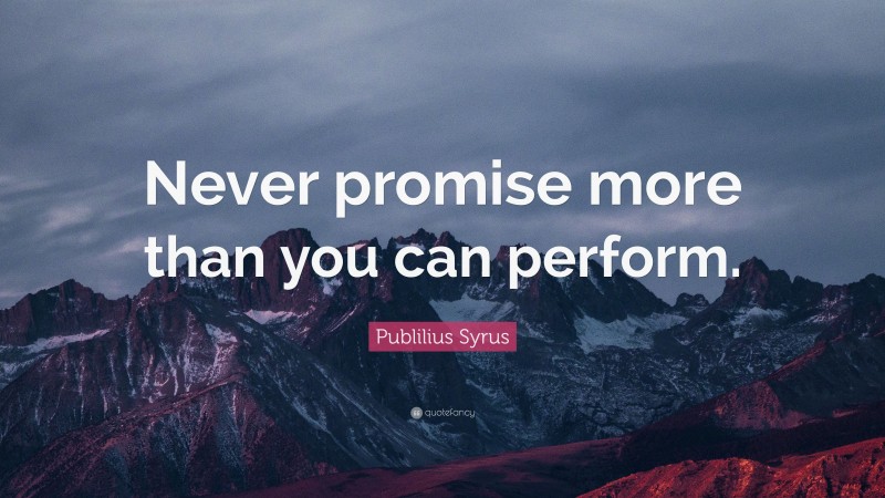 Publilius Syrus Quote: “Never promise more than you can perform.”