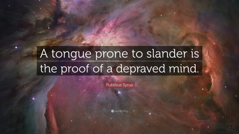 Publilius Syrus Quote: “A tongue prone to slander is the proof of a depraved mind.”