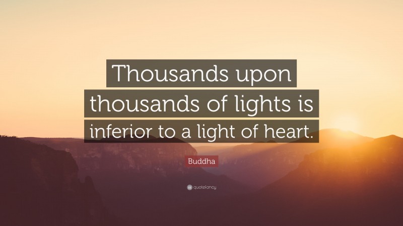 Buddha Quote: “Thousands upon thousands of lights is inferior to a light of heart.”