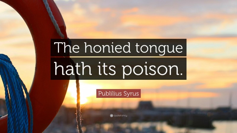 Publilius Syrus Quote: “The honied tongue hath its poison.”