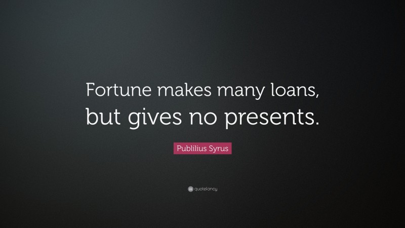 Publilius Syrus Quote: “Fortune makes many loans, but gives no presents.”