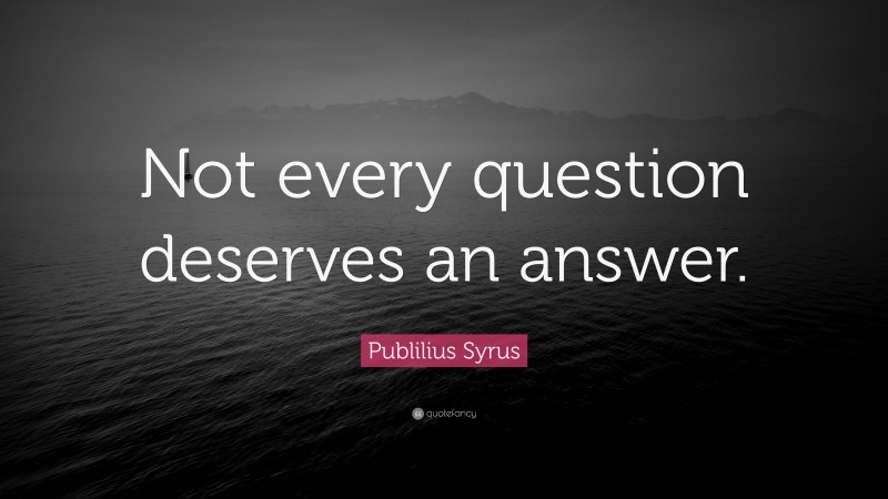 Publilius Syrus Quote: “Not every question deserves an answer.”