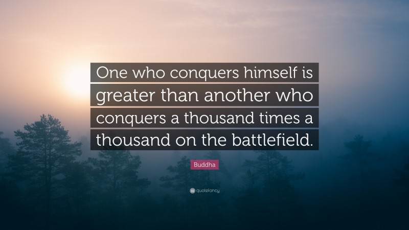 Buddha Quote: “One who conquers himself is greater than another who ...