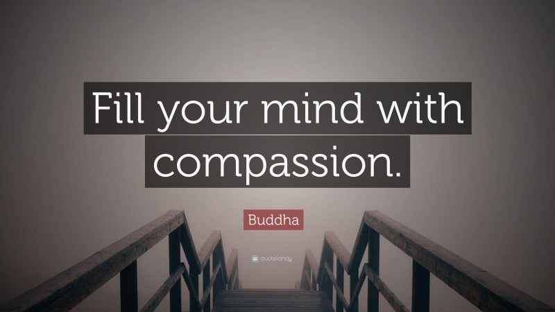Buddha Quote: “Fill your mind with compassion.”