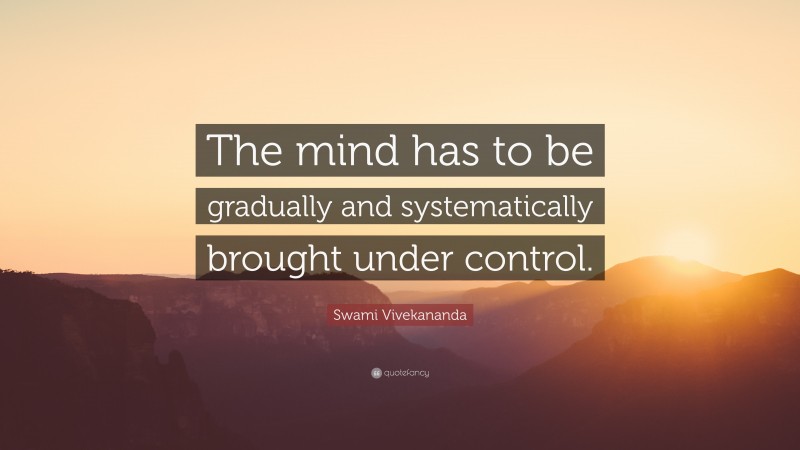 Swami Vivekananda Quote: “The mind has to be gradually and systematically brought under control.”