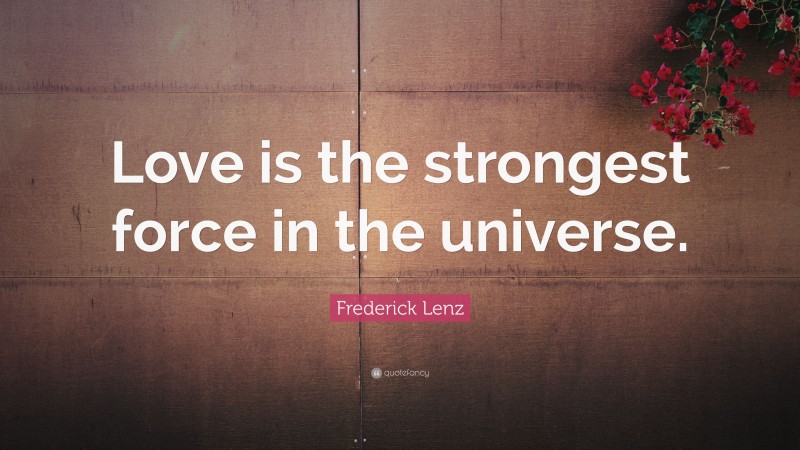 Frederick Lenz Quote: “Love is the strongest force in the universe.”
