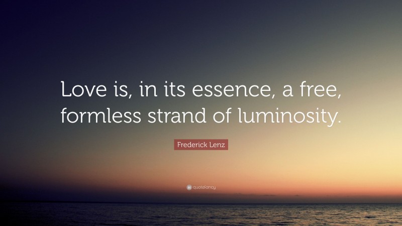 Frederick Lenz Quote: “Love is, in its essence, a free, formless strand of luminosity.”