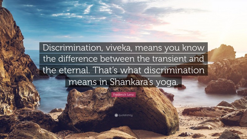 Frederick Lenz Quote: “Discrimination, viveka, means you know the difference between the transient and the eternal. That’s what discrimination means in Shankara’s yoga.”