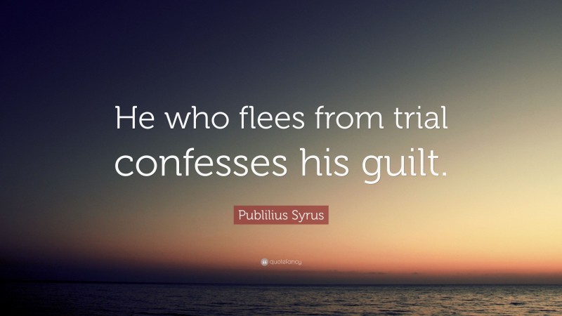 Publilius Syrus Quote: “He who flees from trial confesses his guilt.”