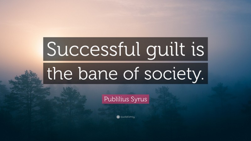 Publilius Syrus Quote: “Successful guilt is the bane of society.”