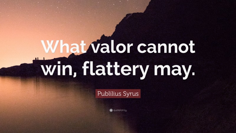 Publilius Syrus Quote: “What valor cannot win, flattery may.”