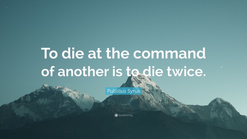 Publilius Syrus Quote: “To die at the command of another is to die twice.”